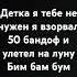 детка я тебе не нужен я взорвал 50 бандоф и улетел на луну бим бам бум