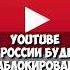 YouTube могут заблокировать в России что происходит