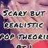 Scary But Realistic Kpop Theories Kpop