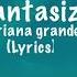 Fantasize Ariana Grande Lyrics Arianagrande Fantasize