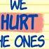 7 Reasons We Hurt The Ones We Love