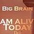 I Am Alive Today Drii By Big Brain