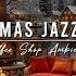 Cozy Christmas Coffee Shop Ambience Smooth Christmas Jazz Music With Crackling Fireplace To Unwind