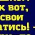 Я слышала как ты говорил что я трачу слишком много Так вот забирай свои деньги и катись