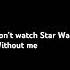 Don T Watch Star Wars WITHOUT ME