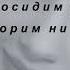 Давай вот так посидим просто так