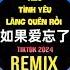 汪苏泷 单依纯 如果爱忘了 DJ抖音版 2024 Nếu Tình Yêu Lãng Quên Rồi Remix Tiktok Uông Tô Lang