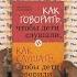 Как говорить чтобы дети слушали и как слушать чтобы дети говорили Адель Фабер Элейн Мазлиш