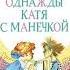 Однажды Катя с Манечкой Ирина Пивоварова аудиосказка слушать