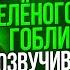 Голос ЗЕЛЁНОГО ГОБЛИНА в России Валерий Кухарешин ВЫБЫЛ ГОВОРИТЕ