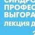 Лекция Синдром профессионального выгорания как распознать и преодолеть Онлайн трансляция