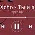 Xcho Ты и я Sped Up