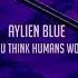 AYLIEN BLUE WHAT DID YOU THINK HUMANS WOULD BE LIKE