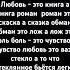 Любовь это книга а книга роман роман это скаска а сказка обман обман это лож а лож это боль боль