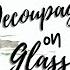 How To DECOUPAGE NAPKINS On Glass 2 Ways To Decoupage Napkins On Glass