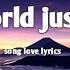 MY WORLD JUST YOU ROMANTIC LYRICS BEAUTIFUL ENGLISH LOVE SONG