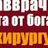 За отказ оперировать дочь богача главврач уволил хирурга от бога Но стоило хирургу услышать