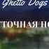 Ghetto Dogs Восточная ночь