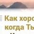 Как хорошо Иисус когда Ты рядом Когда в тиши я слышу голос Твой