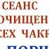 Оздоровительный Сеанс на Очищение Всех Чакр от порчи