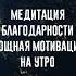 Медитация благодарности Мощная мотивация на утро