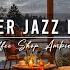 Relaxing Jazz Instrumental Music Cozy Winter Coffee Shop Ambience Warm Jazz Music To Study Work