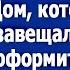 Сынок спасибо что досмотрел дедушку Дом который он тебе завещал ты должен оформить на сестру